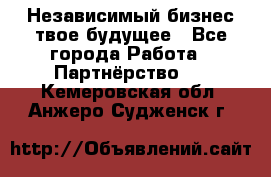 Независимый бизнес-твое будущее - Все города Работа » Партнёрство   . Кемеровская обл.,Анжеро-Судженск г.